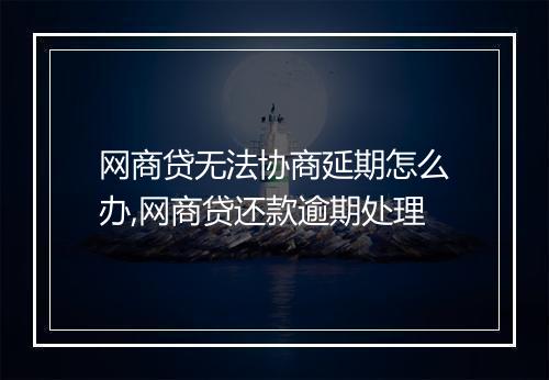 网商贷无法协商延期怎么办,网商贷还款逾期处理