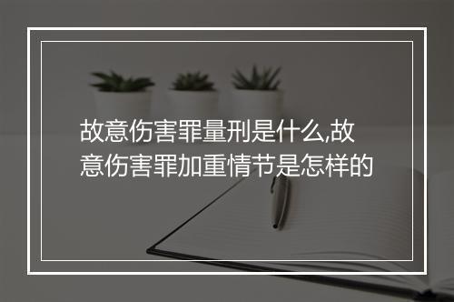 故意伤害罪量刑是什么,故意伤害罪加重情节是怎样的