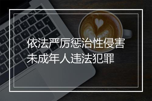 依法严厉惩治性侵害未成年人违法犯罪