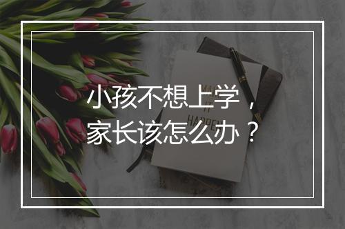 小孩不想上学，家长该怎么办？