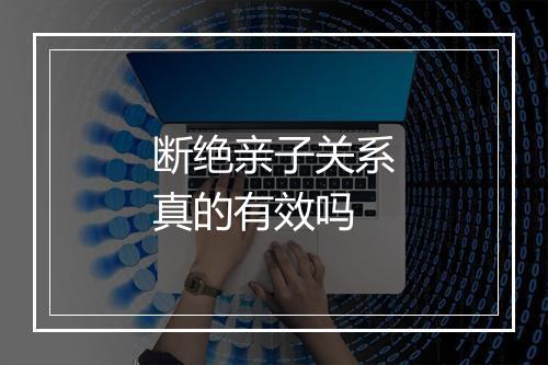 断绝亲子关系真的有效吗
