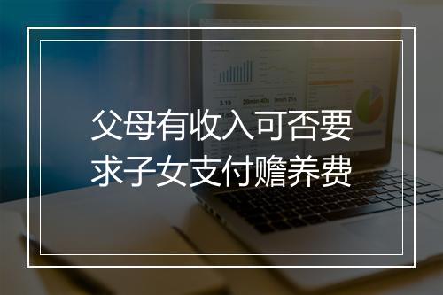 父母有收入可否要求子女支付赡养费