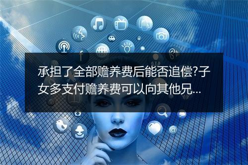 承担了全部赡养费后能否追偿?子女多支付赡养费可以向其他兄弟姐妹追偿吗?