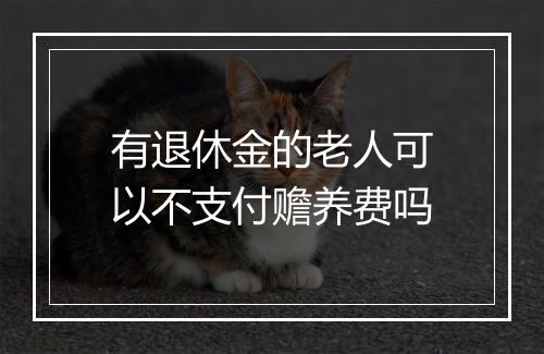有退休金的老人可以不支付赡养费吗
