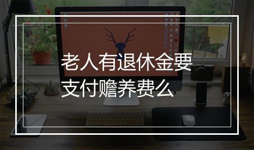 老人有退休金要支付赡养费么