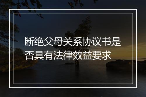 断绝父母关系协议书是否具有法律效益要求