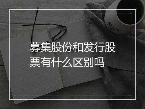 募集股份和发行股票有什么区别吗