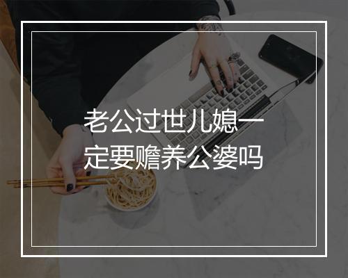 老公过世儿媳一定要赡养公婆吗