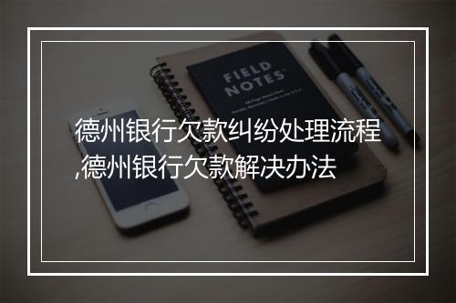 德州银行欠款纠纷处理流程,德州银行欠款解决办法