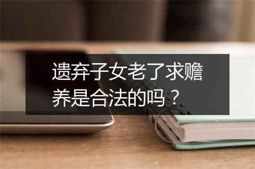 遗弃子女老了求赡养是合法的吗？