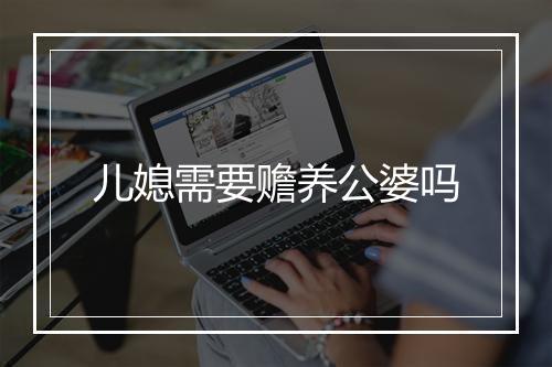 儿媳需要赡养公婆吗