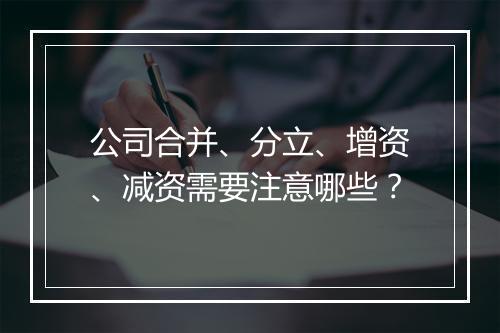 公司合并、分立、增资、减资需要注意哪些？