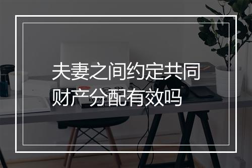 夫妻之间约定共同财产分配有效吗