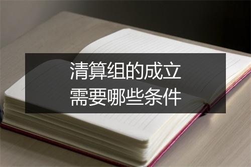 清算组的成立需要哪些条件
