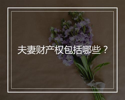 夫妻财产权包括哪些？