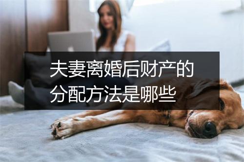 夫妻离婚后财产的分配方法是哪些