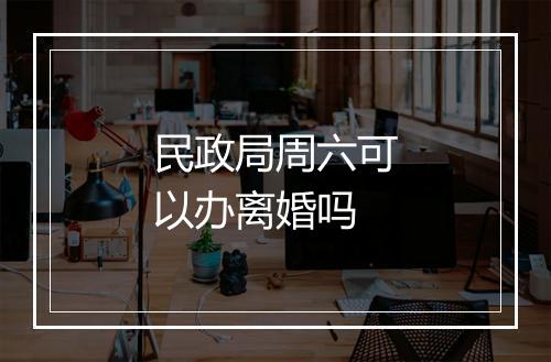 民政局周六可以办离婚吗