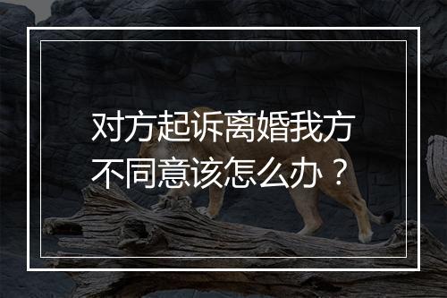 对方起诉离婚我方不同意该怎么办？