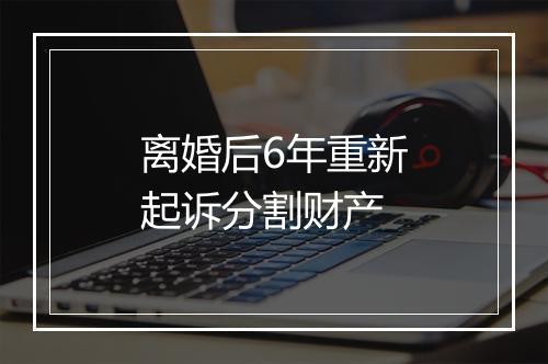 离婚后6年重新起诉分割财产