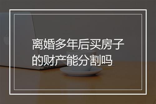 离婚多年后买房子的财产能分割吗