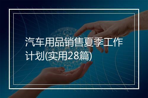 汽车用品销售夏季工作计划(实用28篇)