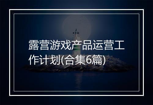 露营游戏产品运营工作计划(合集6篇)