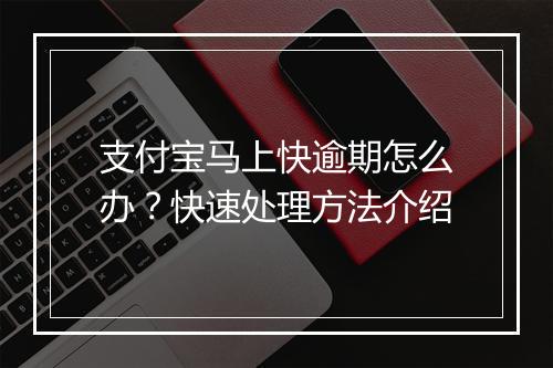 支付宝马上快逾期怎么办？快速处理方法介绍