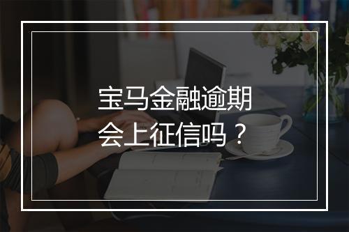 宝马金融逾期会上征信吗？