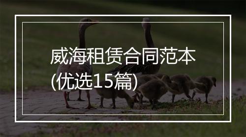 威海租赁合同范本(优选15篇)