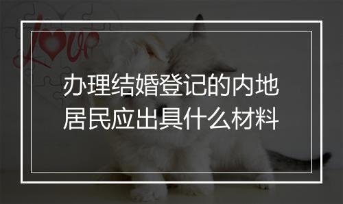 办理结婚登记的内地居民应出具什么材料