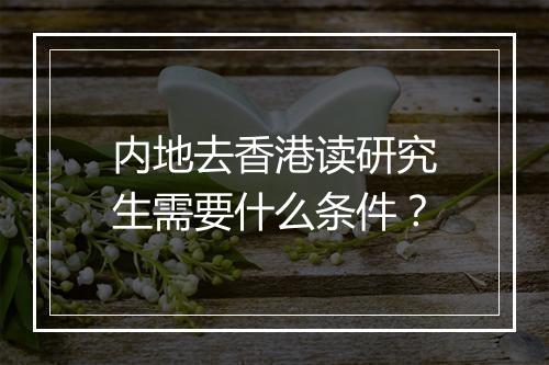 内地去香港读研究生需要什么条件？