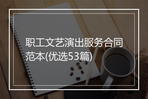 职工文艺演出服务合同范本(优选53篇)