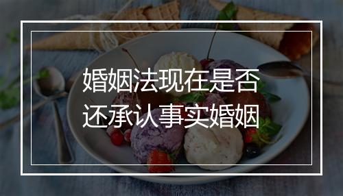 婚姻法现在是否还承认事实婚姻