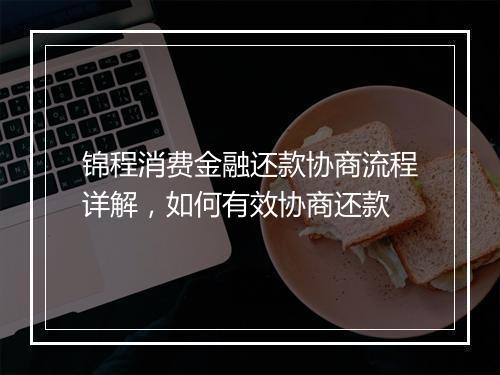 锦程消费金融还款协商流程详解，如何有效协商还款