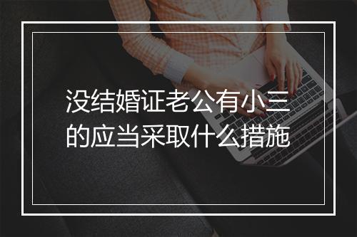 没结婚证老公有小三的应当采取什么措施