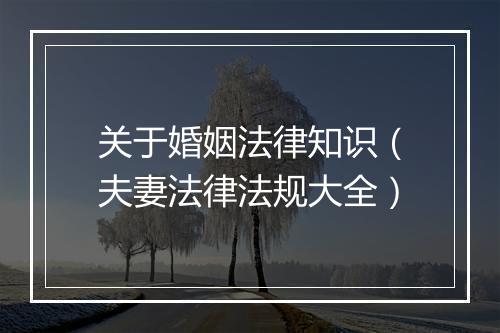 关于婚姻法律知识（夫妻法律法规大全）