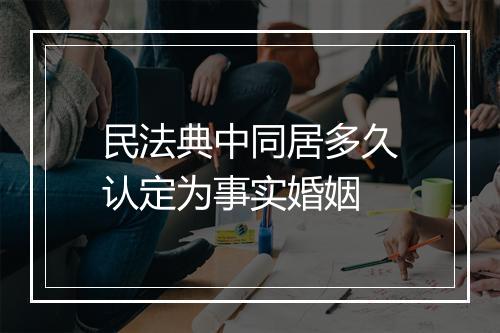 民法典中同居多久认定为事实婚姻