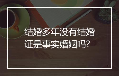 结婚多年没有结婚证是事实婚姻吗?