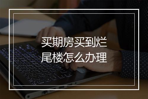 买期房买到烂尾楼怎么办理