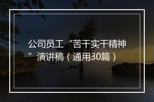 公司员工“苦干实干精神”演讲稿（通用30篇）