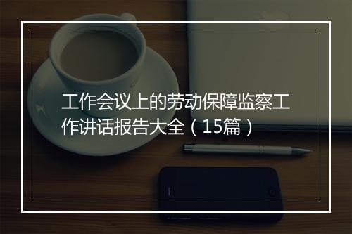工作会议上的劳动保障监察工作讲话报告大全（15篇）