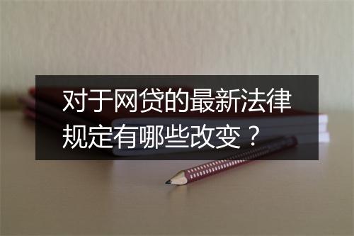 对于网贷的最新法律规定有哪些改变？