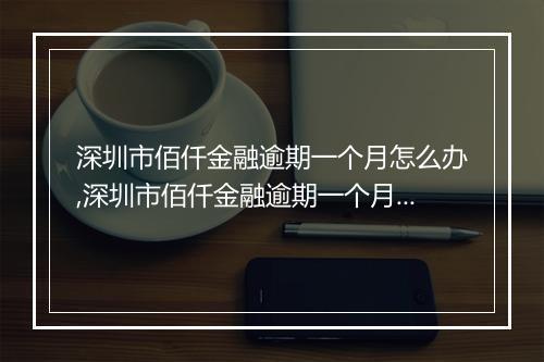 深圳市佰仟金融逾期一个月怎么办,深圳市佰仟金融逾期一个月后果