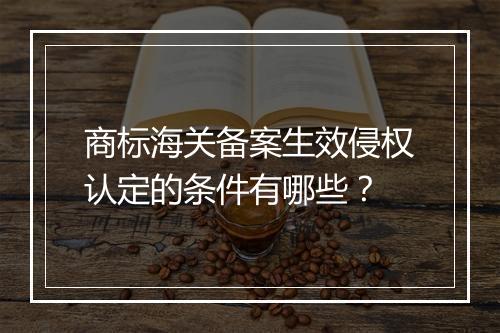 商标海关备案生效侵权认定的条件有哪些？