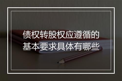 债权转股权应遵循的基本要求具体有哪些