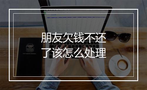 朋友欠钱不还了该怎么处理