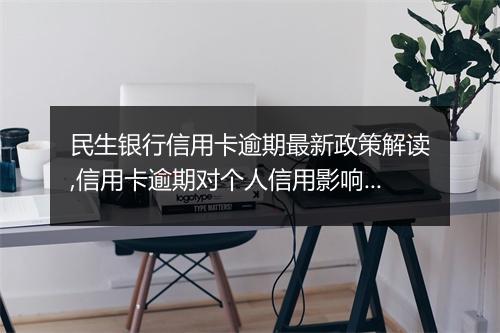 民生银行信用卡逾期最新政策解读,信用卡逾期对个人信用影响有多大
