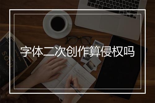 字体二次创作算侵权吗