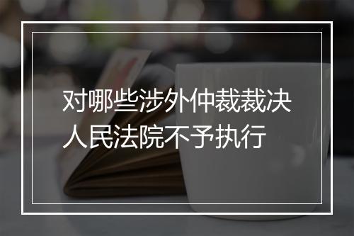 对哪些涉外仲裁裁决人民法院不予执行