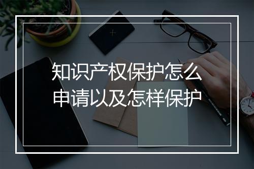 知识产权保护怎么申请以及怎样保护